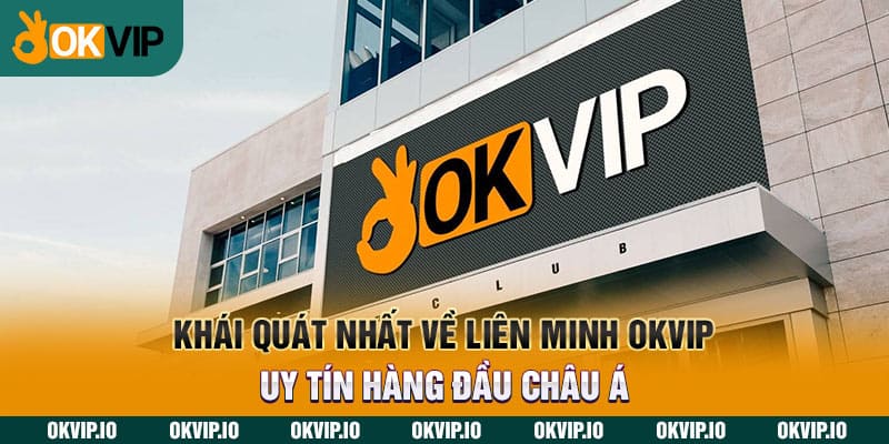 Khái quát nhất về Liên Minh OKVIP uy tín hàng đầu Châu Á