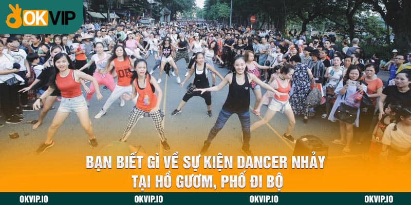 Bạn biết gì về sự kiện dancer nhảy tại Hồ Gươm, phố đi bộ