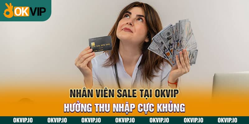 Nhân viên sale tại OKVIP hưởng thu nhập cực khủng