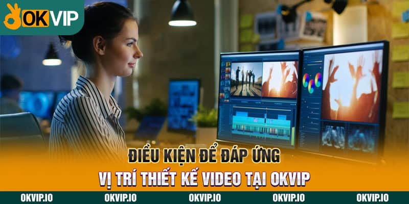 Điều kiện để đáp ứng vị trí thiết kế video tại OKVIP