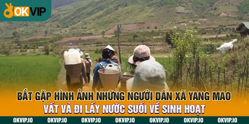 Bắt gặp hình ảnh những người dân xã Yang Mao vất vả đi lấy nước suối về sinh hoạt