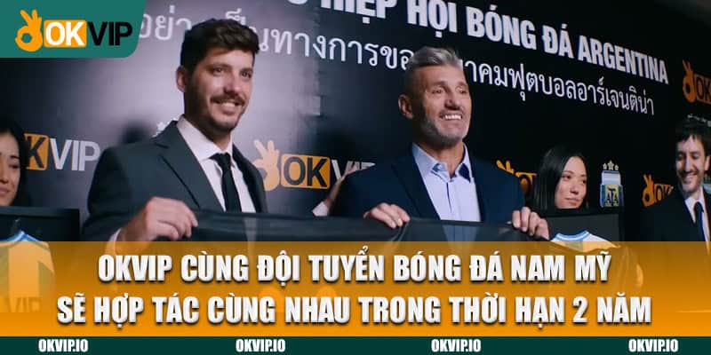 OKVIP cùng đội tuyển bóng đá Nam Mỹ sẽ hợp tác cùng nhau trong thời hạn 2 năm