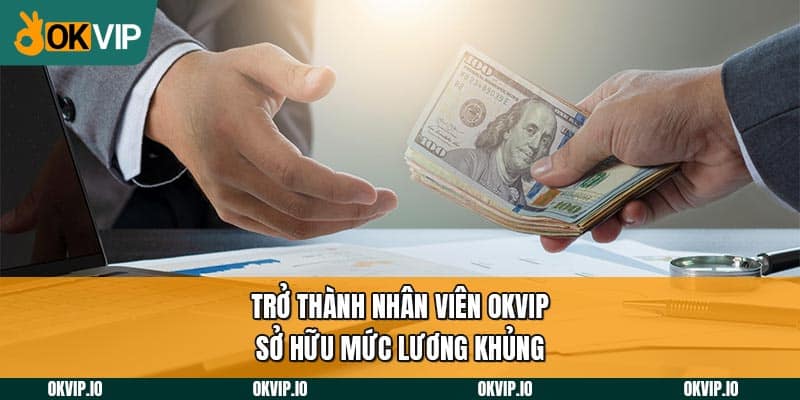 Trở thành nhân viên OKVIP sở hữu mức lương khủng