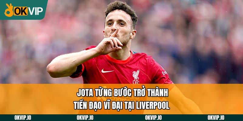 Jota từng bước trở thành tiền đạo vĩ đại tại Liverpool