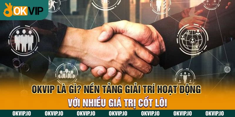 OKVIP là gì? Nền tảng giải trí hoạt động với nhiều giá trị cốt lõi