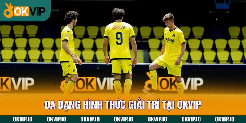 Đa dạng hình thức giải trí tại OKVIP