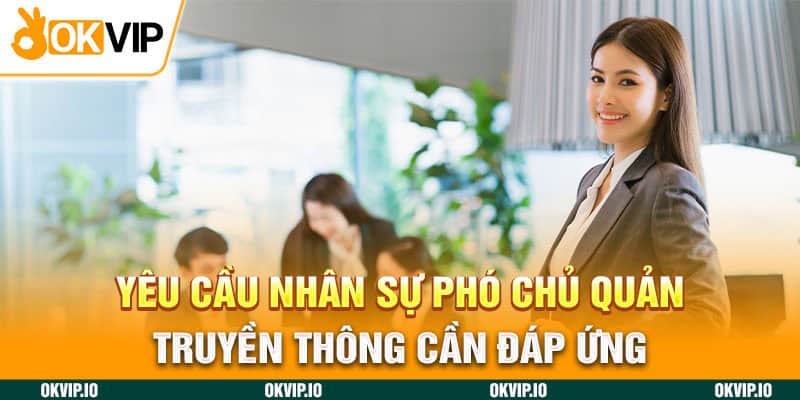 Yêu cầu nhân sự phó chủ quản truyền thông cần đáp ứng