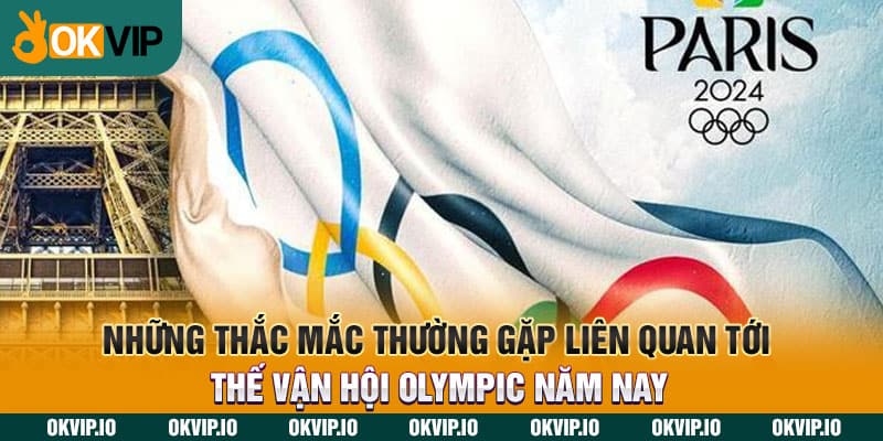 Những thắc mắc thường gặp liên quan tới Thế vận hội Olympic năm nay