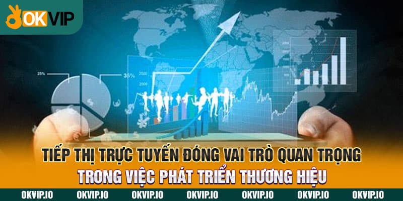 Tiếp thị trực tuyến đóng vai trò quan trọng trong việc phát triển thương hiệu