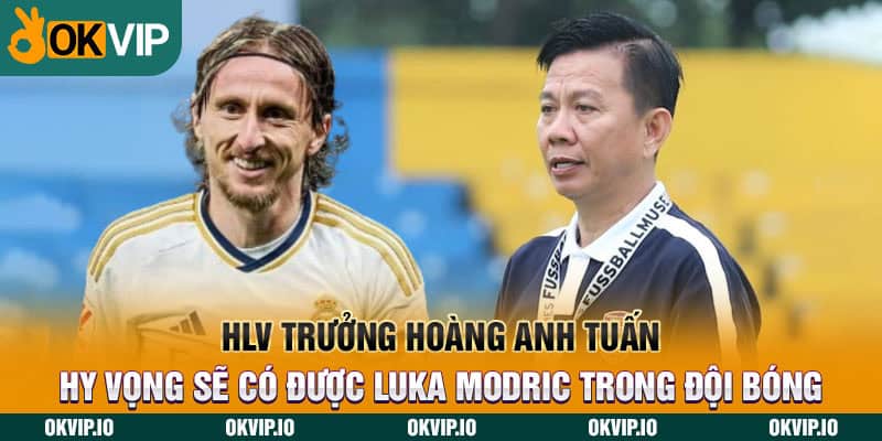 HLV trưởng Hoàng Anh Tuấn hy vọng sẽ có được Luka Modric trong đội bóng