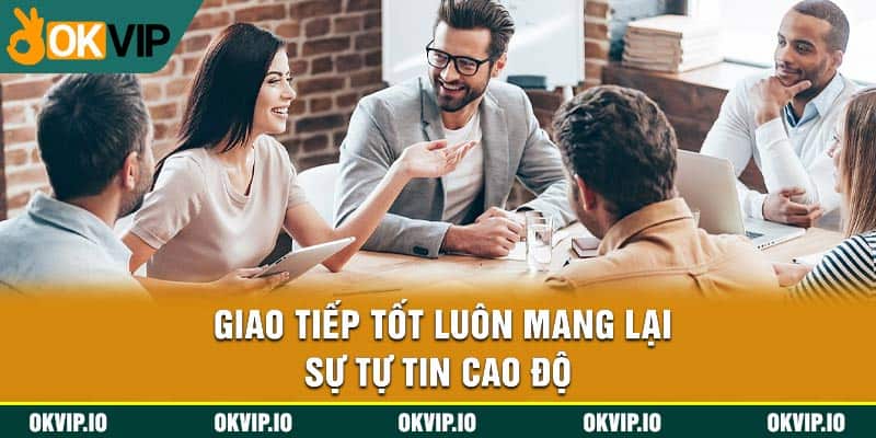 Giao tiếp tốt luôn mang lại sự tự tin cao độ