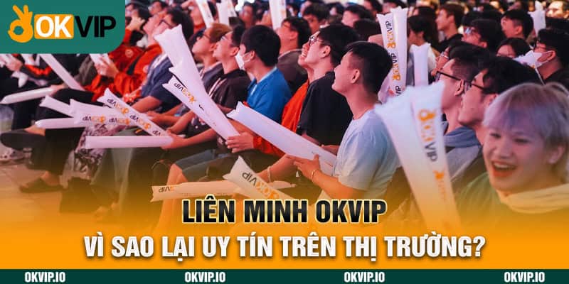 Liên minh OKVIP vì sao lại uy tín trên thị trường?