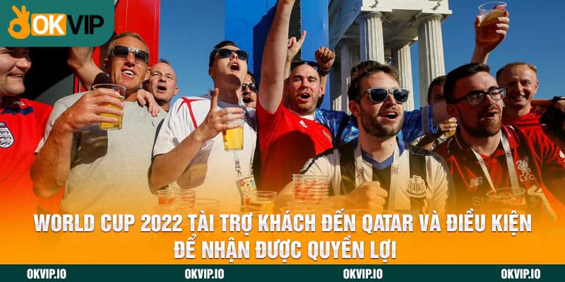 World Cup 2022 tài trợ khách đến Qatar và điều kiện để nhận được quyền lợi