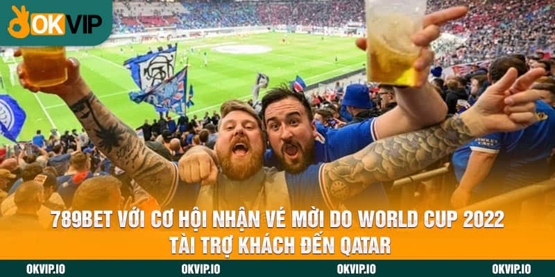 789BET với cơ hội nhận vé mời do World Cup 2022 tài trợ khách đến Qatar