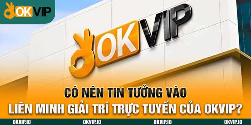 Có nên tin tưởng vào liên minh giải trí trực tuyến của OKVIP?