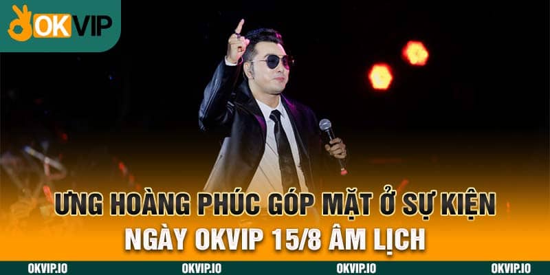 Ưng Hoàng Phúc Góp Mặt Ở Sự Kiện Ngày OKVIP 15/8 Âm lịch