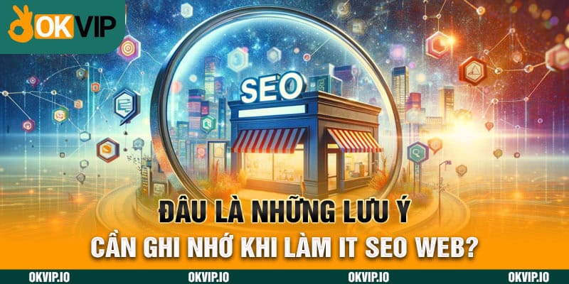 Đâu là những lưu ý cần ghi nhớ khi làm IT SEO WEB?