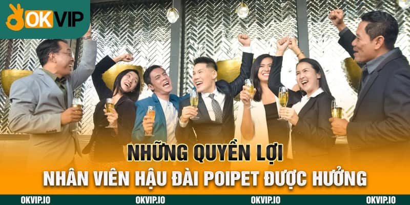 Những quyền lợi nhân viên hậu đài POIPET được hưởng