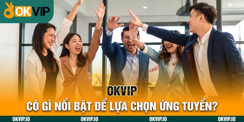 OKVIP có gì nổi bật để lựa chọn ứng tuyển?