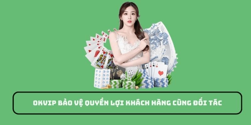 OKVIP bảo vệ quyền lợi khách hàng cùng đối tác