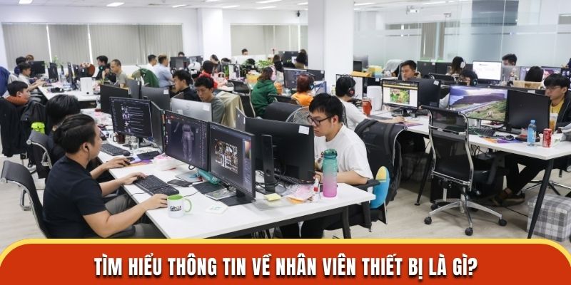 Tìm hiểu thông tin về nhân viên thiết bị là gì?